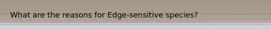 What are the reasons for Edge-sensitive species?