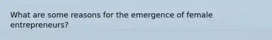 What are some reasons for the emergence of female entrepreneurs?
