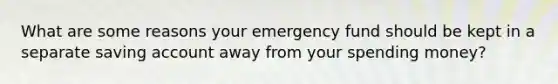 What are some reasons your emergency fund should be kept in a separate saving account away from your spending money?