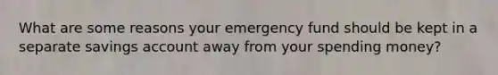 What are some reasons your emergency fund should be kept in a separate savings account away from your spending money?