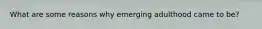 What are some reasons why emerging adulthood came to be?