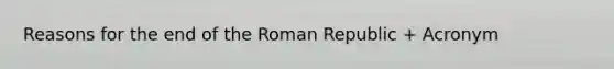 Reasons for the end of the Roman Republic + Acronym