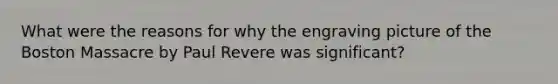 What were the reasons for why the engraving picture of the Boston Massacre by Paul Revere was significant?