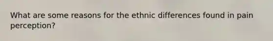 What are some reasons for the ethnic differences found in pain perception?