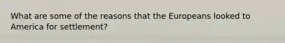 What are some of the reasons that the Europeans looked to America for settlement?
