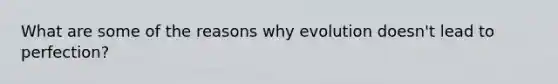 What are some of the reasons why evolution doesn't lead to perfection?