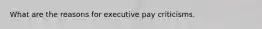 What are the reasons for executive pay criticisms.