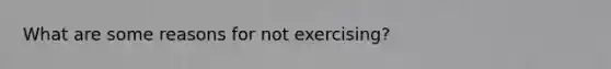 What are some reasons for not exercising?