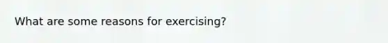 What are some reasons for exercising?