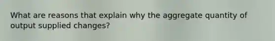 What are reasons that explain why the aggregate quantity of output supplied changes?