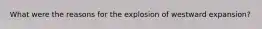 What were the reasons for the explosion of westward expansion?