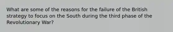 What are some of the reasons for the failure of the British strategy to focus on the South during the third phase of the Revolutionary War?