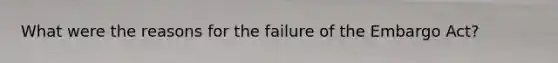 What were the reasons for the failure of the Embargo Act?