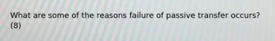 What are some of the reasons failure of passive transfer occurs? (8)