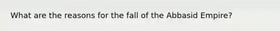 What are the reasons for the fall of the Abbasid Empire?