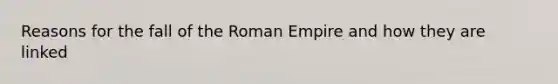 Reasons for the fall of the Roman Empire and how they are linked