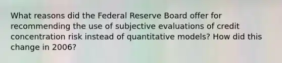 What reasons did the Federal Reserve Board offer for recommending the use of subjective evaluations of credit concentration risk instead of quantitative models? How did this change in 2006?