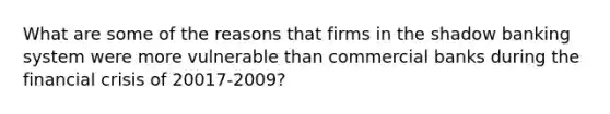 What are some of the reasons that firms in the shadow banking system were more vulnerable than commercial banks during the financial crisis of 20017-2009?