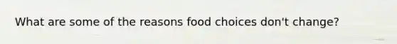 What are some of the reasons food choices don't change?