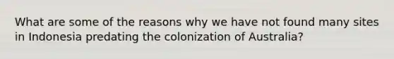 What are some of the reasons why we have not found many sites in Indonesia predating the colonization of Australia?