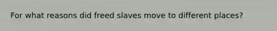 For what reasons did freed slaves move to different places?