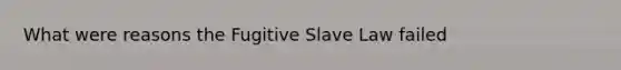 What were reasons the Fugitive Slave Law failed