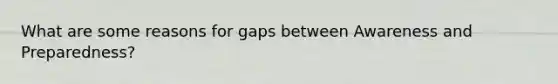 What are some reasons for gaps between Awareness and Preparedness?