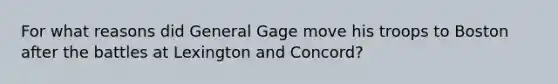 For what reasons did General Gage move his troops to Boston after the battles at Lexington and Concord?