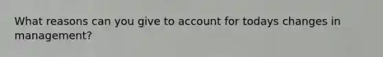 What reasons can you give to account for todays changes in management?