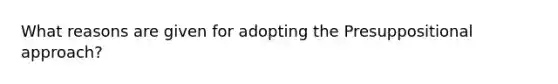 What reasons are given for adopting the Presuppositional approach?