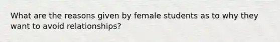 What are the reasons given by female students as to why they want to avoid relationships?