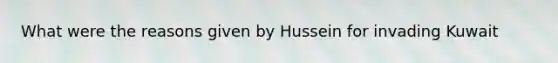 What were the reasons given by Hussein for invading Kuwait