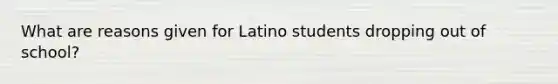 What are reasons given for Latino students dropping out of school?