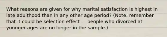 What reasons are given for why marital satisfaction is highest in late adulthood than in any other age period? (Note: remember that it could be selection effect — people who divorced at younger ages are no longer in the sample.)