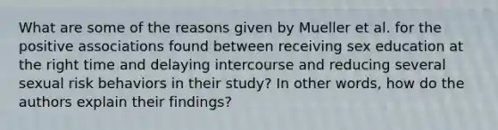 What are some of the reasons given by Mueller et al. for the positive associations found between receiving sex education at the right time and delaying intercourse and reducing several sexual risk behaviors in their study? In other words, how do the authors explain their findings?