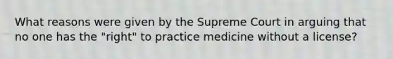 What reasons were given by the Supreme Court in arguing that no one has the "right" to practice medicine without a license?