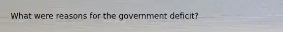 What were reasons for the government deficit?