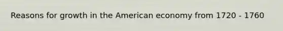 Reasons for growth in the American economy from 1720 - 1760