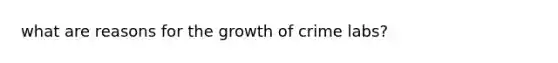 what are reasons for the growth of crime labs?