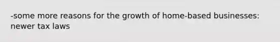 -some more reasons for the growth of home-based businesses: newer tax laws