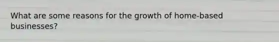 What are some reasons for the growth of home-based businesses?