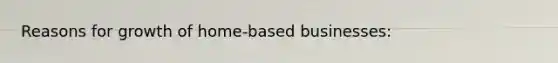 Reasons for growth of home-based businesses: