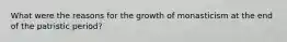 What were the reasons for the growth of monasticism at the end of the patristic period?