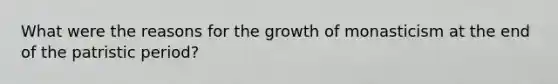 What were the reasons for the growth of monasticism at the end of the patristic period?