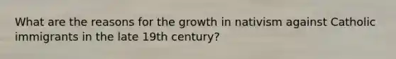 What are the reasons for the growth in nativism against Catholic immigrants in the late 19th century?