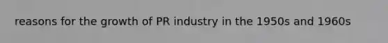 reasons for the growth of PR industry in the 1950s and 1960s