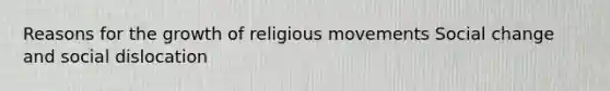 Reasons for the growth of religious movements Social change and social dislocation