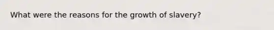 What were the reasons for the growth of slavery?