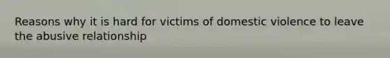 Reasons why it is hard for victims of domestic violence to leave the abusive relationship