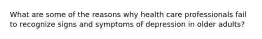 What are some of the reasons why health care professionals fail to recognize signs and symptoms of depression in older adults?